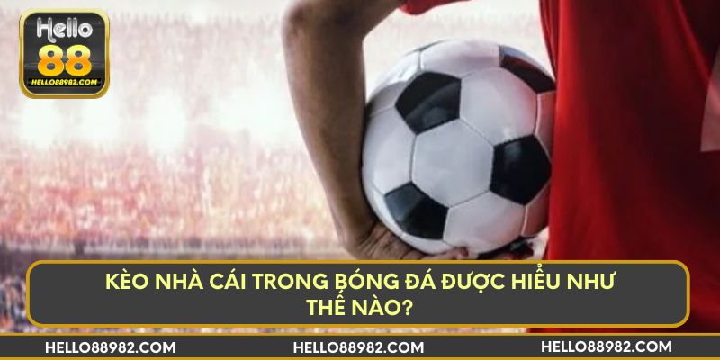 Kèo nhà cái trong bóng đá được hiểu như thế nào?