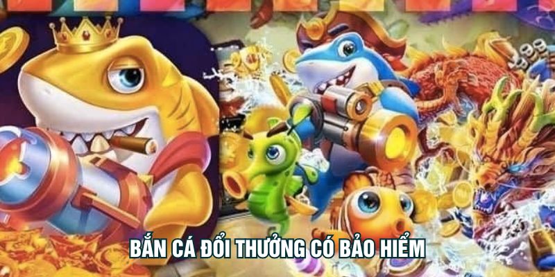 Bắn Cá Đổi Thưởng Có Bảo Hiểm